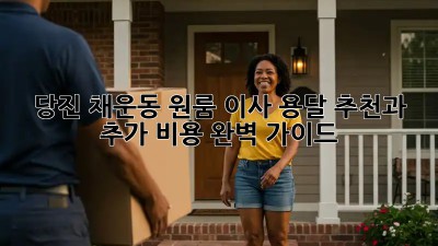 당진 채운동 원룸 이사? 용달 추천과 추가 비용 완벽 가이드!