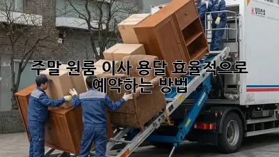 주말 원룸 이사, 용달 효율적으로 예약하는 방법!