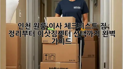 인천 원룸 이사 체크리스트: 짐 정리부터 이삿짐센터 선택까지 완벽 가이드